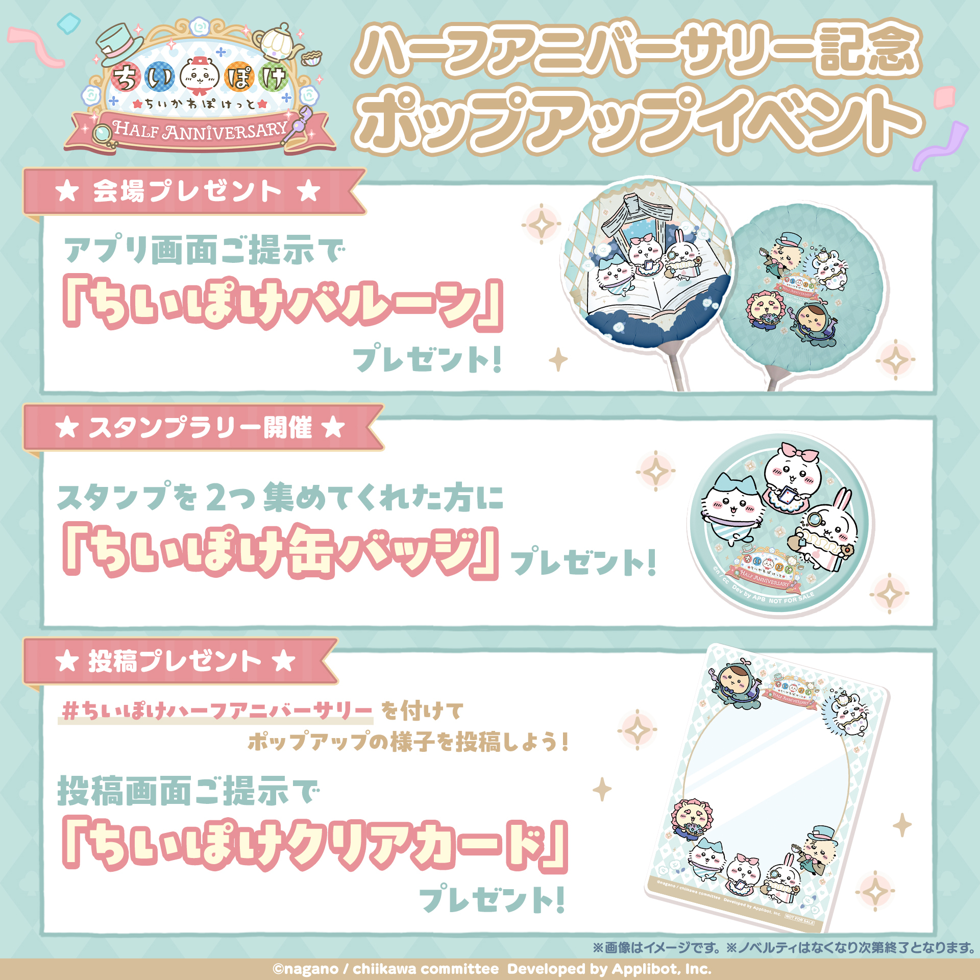 『ちいぽけ』ハーフアニバーサリー記念ポップアップイベント ★会場プレゼント★アプリ画面ご提示で『ちいぽけバルーン』プレゼント! ★スタンプラリー開催★スタンプを2つ集めてくれた方に『ちいぽけ缶バッジ』プレゼント! ★投稿プレゼント★#ちいぽけハーフアニバーサリーを付けてポップアップの様子を投稿しよう!投稿画面ご提示で『ちいぽけクリアカード』プレゼント! ※画像はイメージです ※ノベルティはなくなり次第終了となります